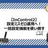 設定ミスゼロ運用へ！一括設定機能を使い倒す【InControl2】