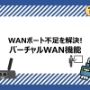 WANポート不足を解決！バーチャルWAN機能の紹介