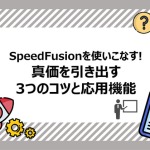 SpeedFusionを使いこなす！真価を引き出す3つのコツと応用機能