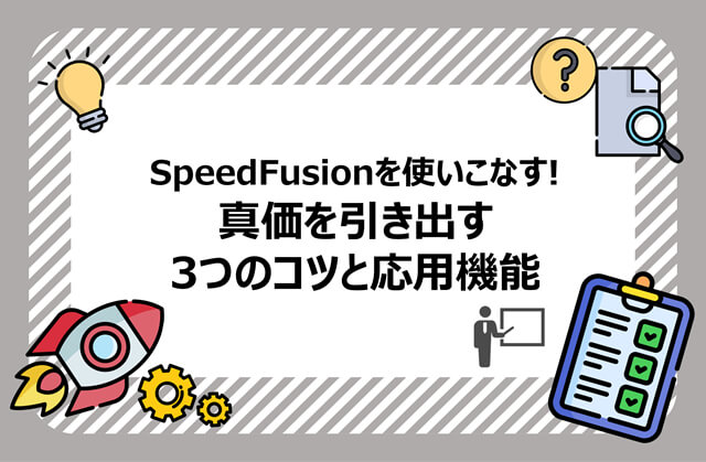 SpeedFusionを使いこなす！真価を引き出す3つのコツと応用機能